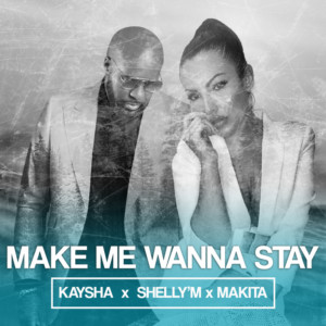 Kaysha Make Me Wanna Stay feat. Shelly%E2%80%99M Makita