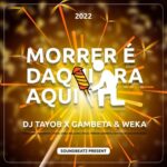 Dj Tayob x Gambeta & Weka – Morrer É Daqui Pra Aqui (2022) DOWNLOAD MP3