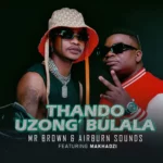 Mr Brown & Airburn Sounds – Thando Uzongibulala (feat. Makhadzi) [2022] DOWNLOAD MP3