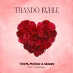 TitoM, Mellow & Sleazy – Thando Kuhle (feat. Tman Xpress) [2023] DOWNLOAD MP3