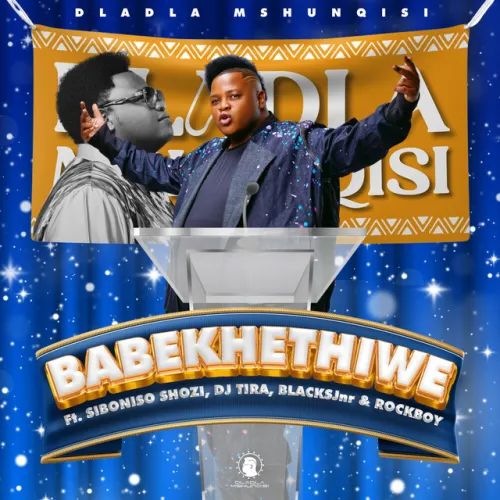 Dladla Mshunqisi – Babekhethiwe (feat. Siboniso Shozi, DJ Tira, BlacksJnr & RockBoy)