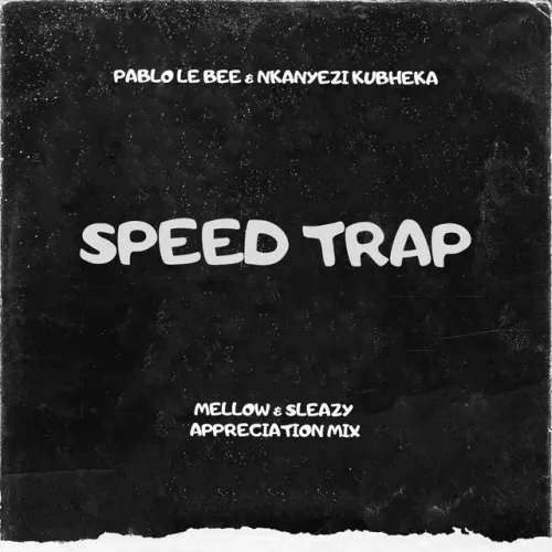 Pablo Le Bee & Nkanyezi Kubheka – Speed Trap (Mellow & Sleazy Appreciation Mix)